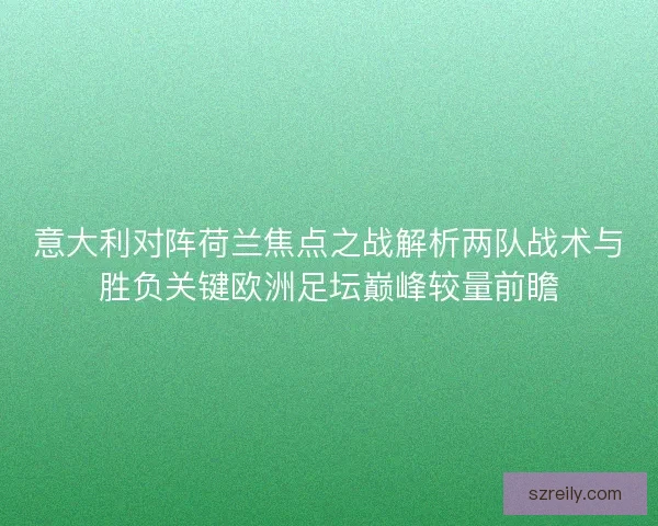 意大利对阵荷兰焦点之战解析两队战术与胜负关键欧洲足坛巅峰较量前瞻