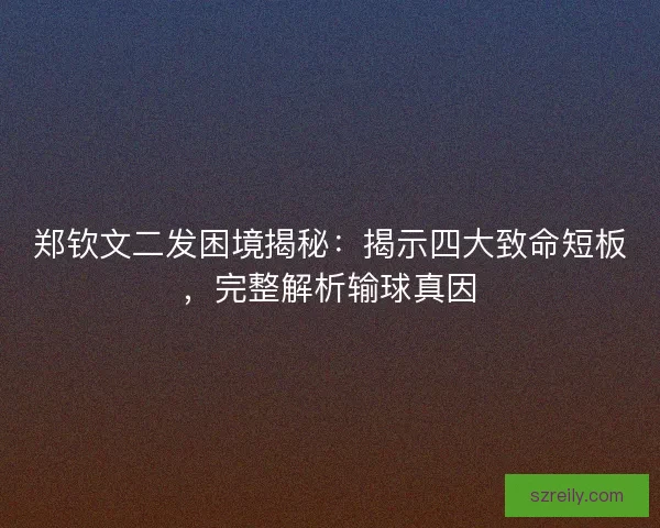 郑钦文二发困境揭秘：揭示四大致命短板，完整解析输球真因