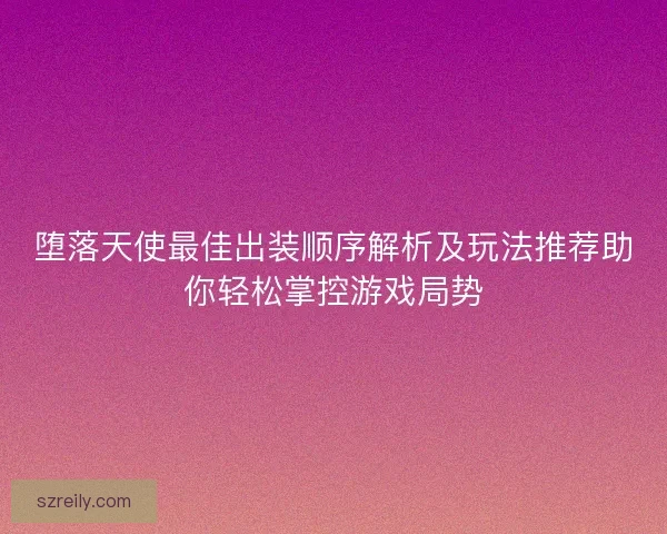 堕落天使最佳出装顺序解析及玩法推荐助你轻松掌控游戏局势