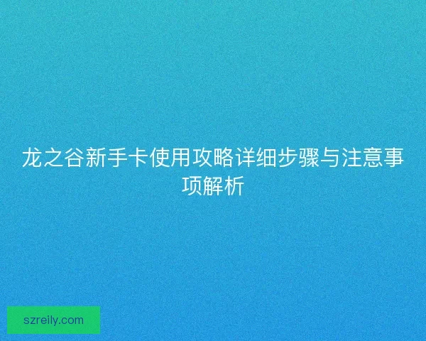 龙之谷新手卡使用攻略详细步骤与注意事项解析