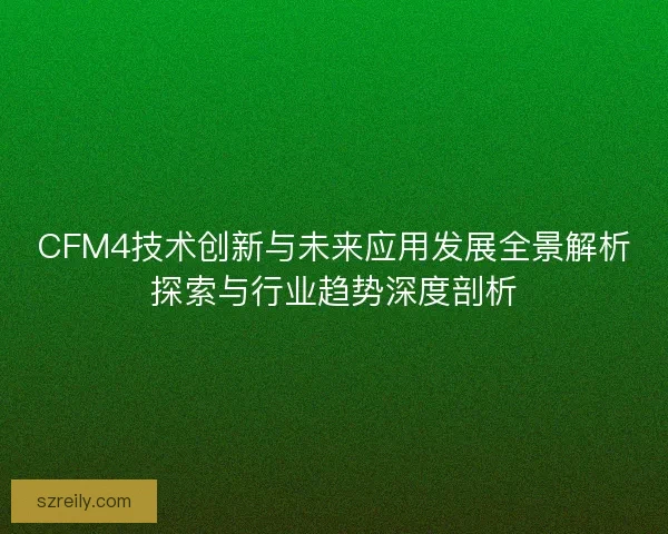 CFM4技术创新与未来应用发展全景解析探索与行业趋势深度剖析