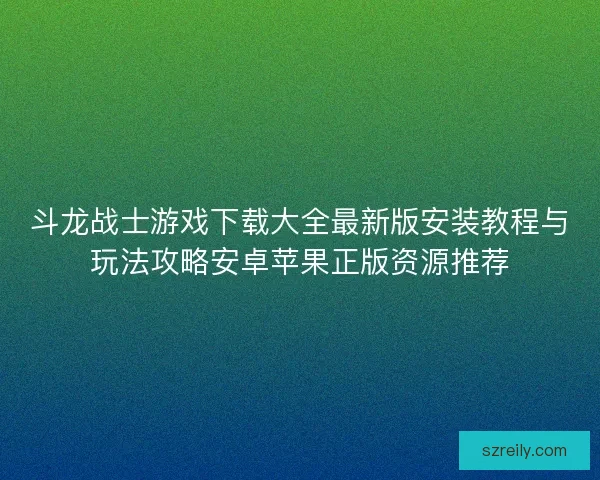 斗龙战士游戏下载大全最新版安装教程与玩法攻略安卓苹果正版资源推荐