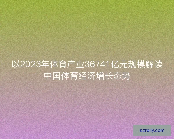 以2023年体育产业36741亿元规模解读中国体育经济增长态势
