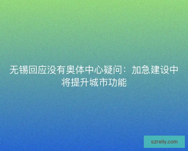 无锡回应没有奥体中心疑问：加急建设中将提升城市功能