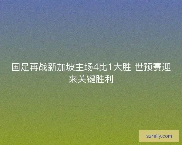 国足再战新加坡主场4比1大胜 世预赛迎来关键胜利