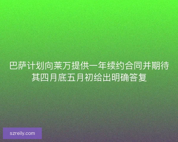 巴萨计划向莱万提供一年续约合同并期待其四月底五月初给出明确答复