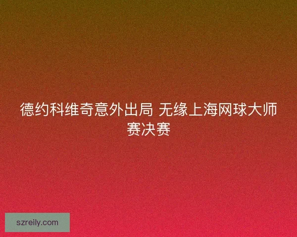 德约科维奇意外出局 无缘上海网球大师赛决赛