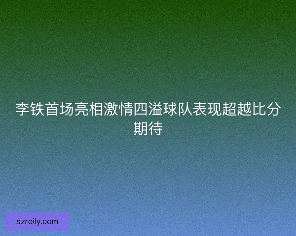 李铁首场亮相激情四溢球队表现超越比分期待