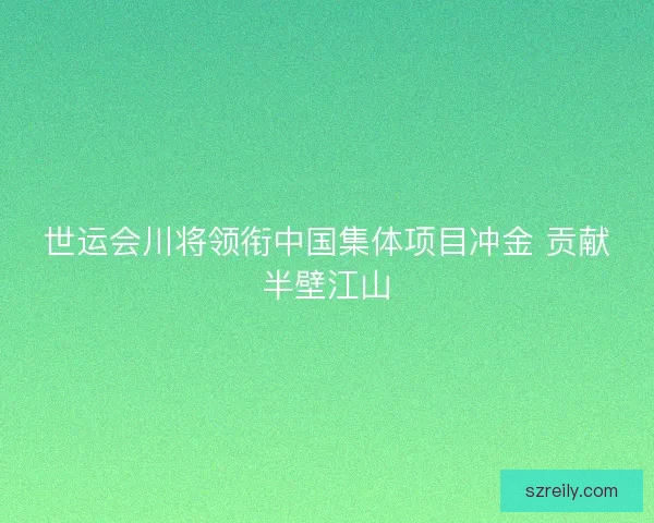 世运会川将领衔中国集体项目冲金 贡献半壁江山