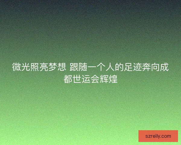 微光照亮梦想 跟随一个人的足迹奔向成都世运会辉煌
