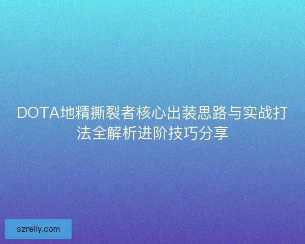 DOTA地精撕裂者核心出装思路与实战打法全解析进阶技巧分享 DOTA地精撕裂者核心出装思路与实战打法全解析进阶技巧分享