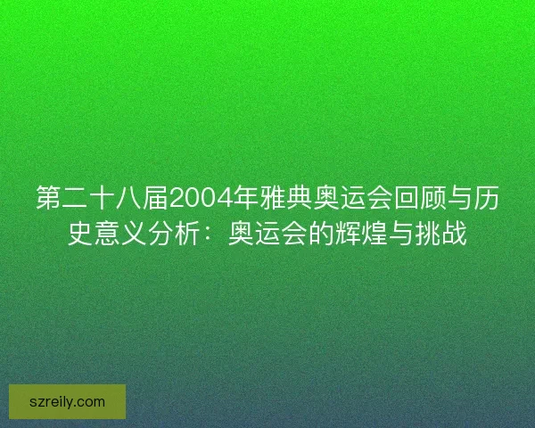 第二十八届2004年雅典奥运会回顾与历史意义分析：奥运会的辉煌与挑战