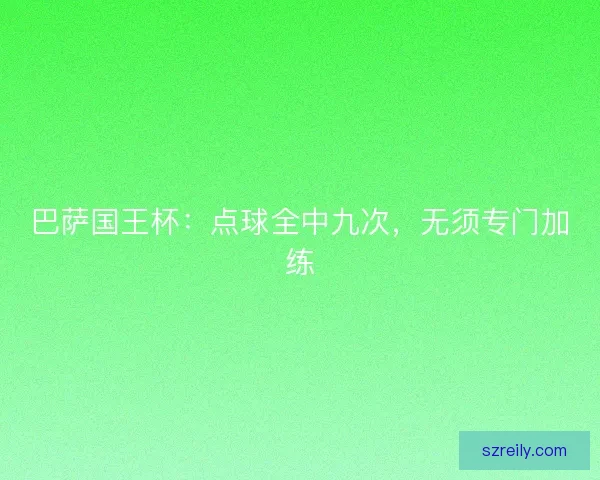巴萨国王杯：点球全中九次，无须专门加练