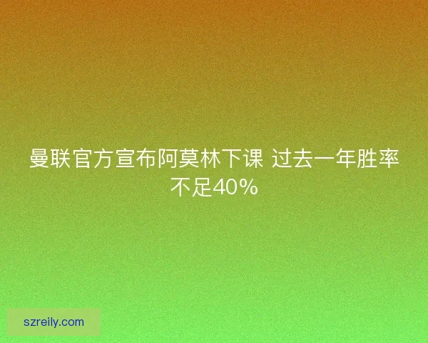 曼联官方宣布阿莫林下课 过去一年胜率不足40%