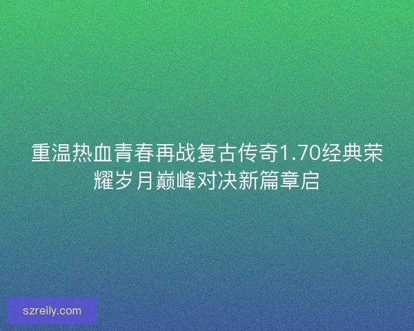 重温热血青春再战复古传奇1.70经典荣耀岁月巅峰对决新篇章启